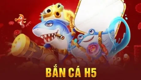 Bắn Cá H5 – Trải Nghiệm Game Bắn Cá Đổi Thưởng Đỉnh Cao