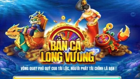 Bắn Cá Long Vương – Đổi Thưởng Ăn Tiền Thật 2024